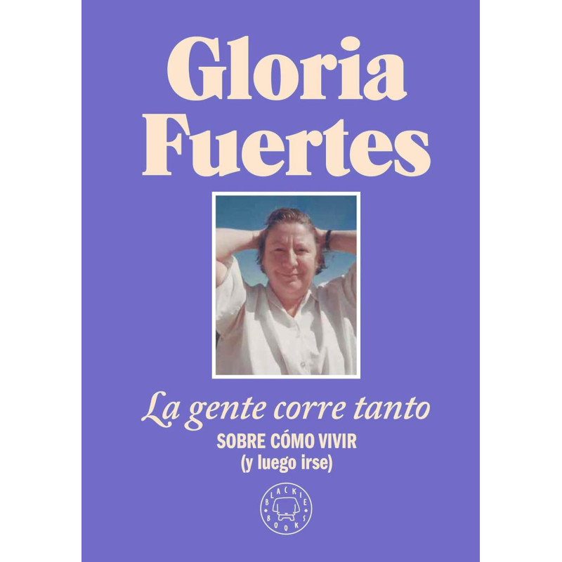 LA GENTE CORRE TANTO, SOBRE CÓMO VIVIR (Y LUEGO IRSE) GLORIA FUERTES